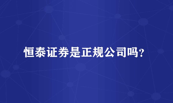 恒泰证券是正规公司吗？