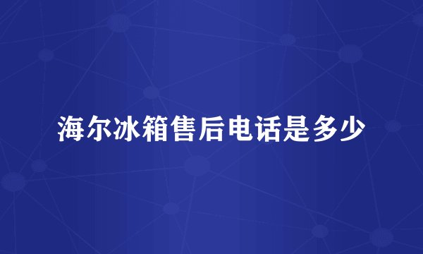 海尔冰箱售后电话是多少