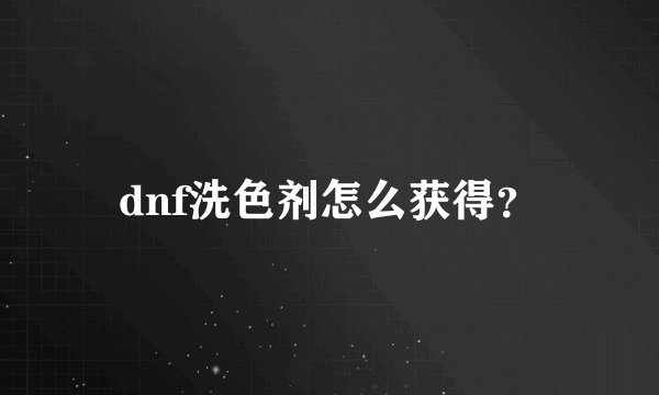 dnf洗色剂怎么获得？