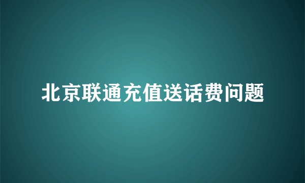 北京联通充值送话费问题
