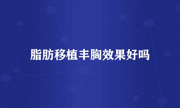 脂肪移植丰胸效果好吗