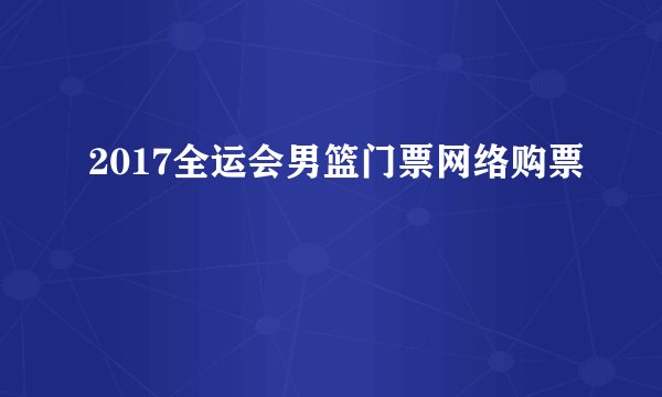 2017全运会男篮门票网络购票
