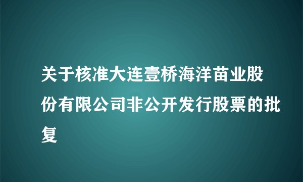 关于核准大连壹桥海洋苗业股份有限公司非公开发行股票的批复