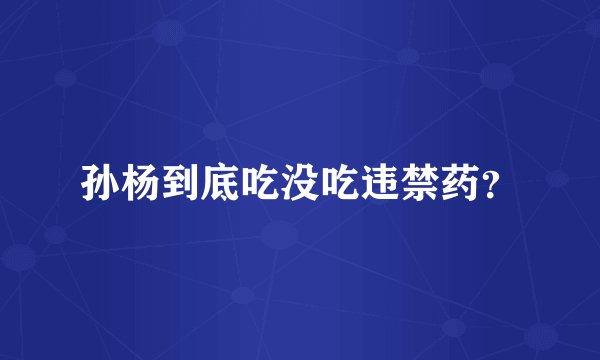 孙杨到底吃没吃违禁药？
