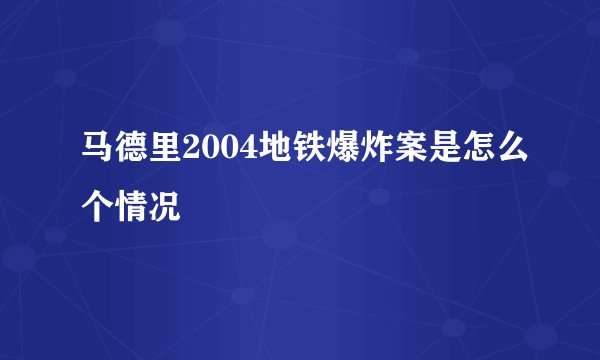 马德里2004地铁爆炸案是怎么个情况