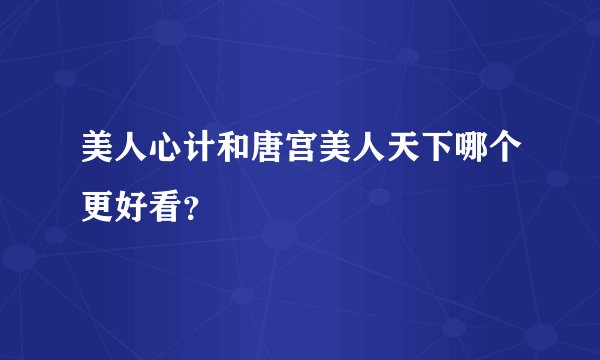 美人心计和唐宫美人天下哪个更好看？
