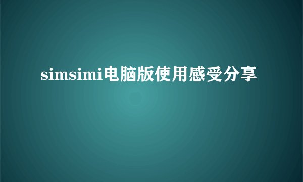 simsimi电脑版使用感受分享