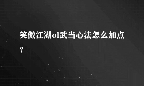 笑傲江湖ol武当心法怎么加点？