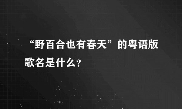 “野百合也有春天”的粤语版歌名是什么？