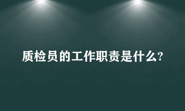 质检员的工作职责是什么?