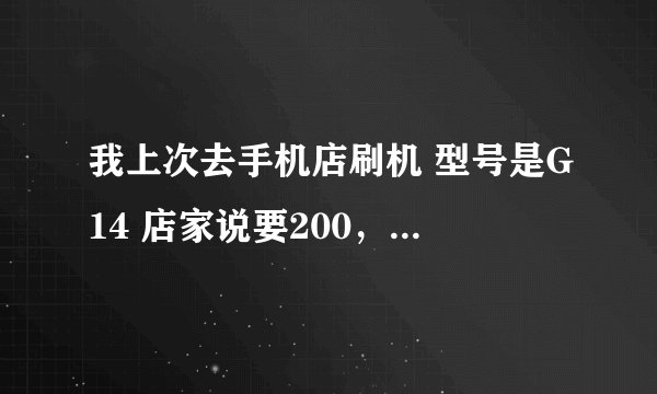 我上次去手机店刷机 型号是G14 店家说要200，怎么这么贵啊