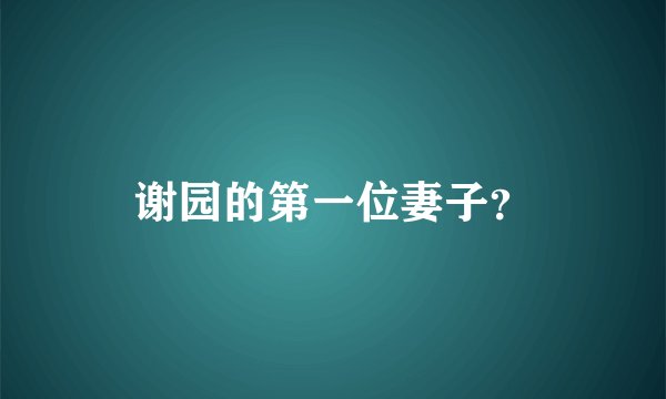 谢园的第一位妻子？