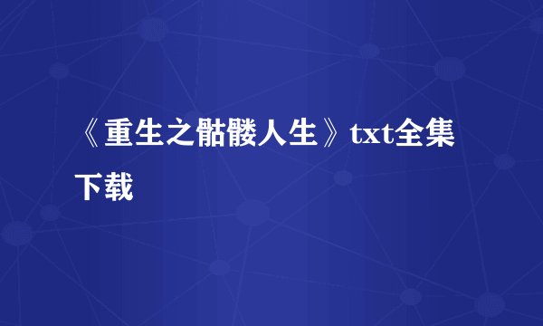 《重生之骷髅人生》txt全集下载