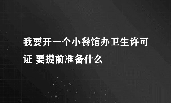 我要开一个小餐馆办卫生许可证 要提前准备什么