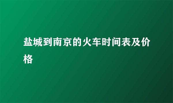 盐城到南京的火车时间表及价格