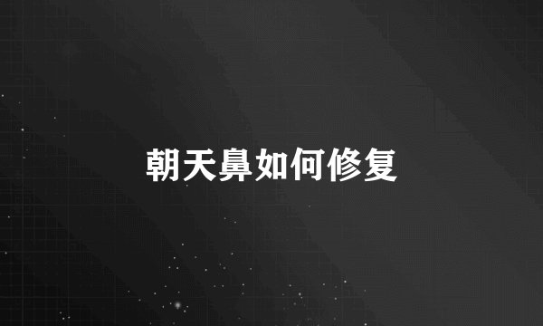 朝天鼻如何修复