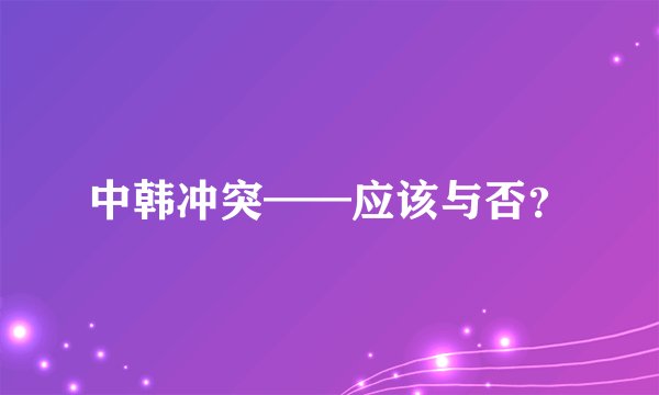 中韩冲突——应该与否?