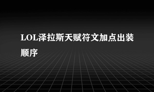 LOL泽拉斯天赋符文加点出装顺序