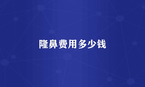 隆鼻费用多少钱