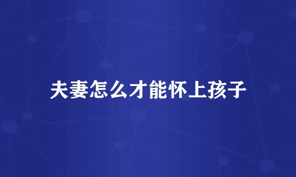 夫妻怎么才能怀上孩子