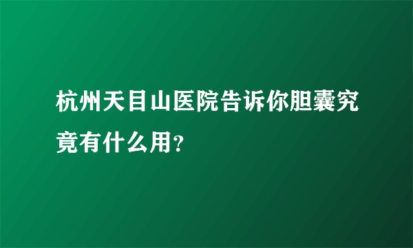 杭州天目山医院告诉你胆囊究竟有什么用？