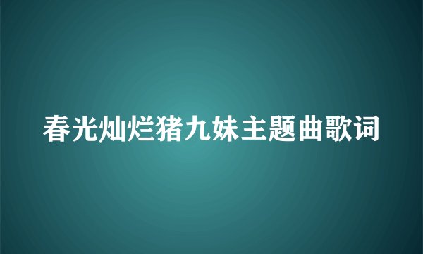 春光灿烂猪九妹主题曲歌词