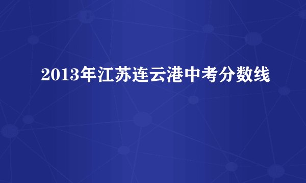 2013年江苏连云港中考分数线