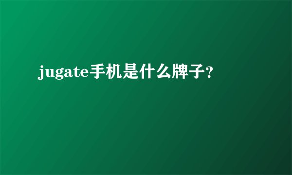 jugate手机是什么牌子？