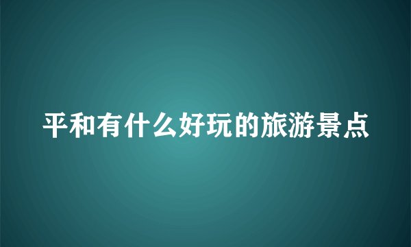 平和有什么好玩的旅游景点