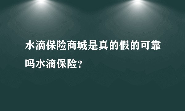 水滴保险商城是真的假的可靠吗水滴保险？