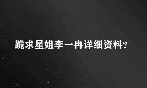 跪求星姐李一冉详细资料？