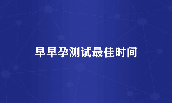 早早孕测试最佳时间