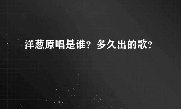 洋葱原唱是谁？多久出的歌？