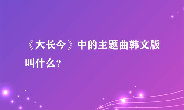 《大长今》中的主题曲韩文版叫什么?