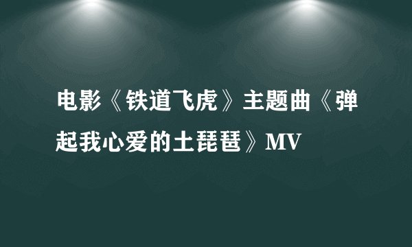 电影《铁道飞虎》主题曲《弹起我心爱的土琵琶》MV