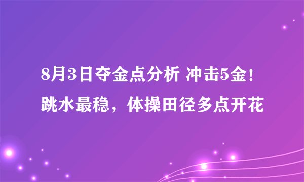8月3日夺金点分析 冲击5金！跳水最稳，体操田径多点开花