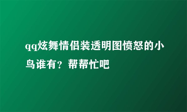 qq炫舞情侣装透明图愤怒的小鸟谁有？帮帮忙吧