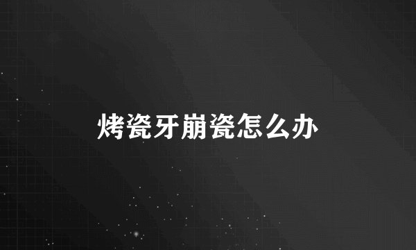 烤瓷牙崩瓷怎么办