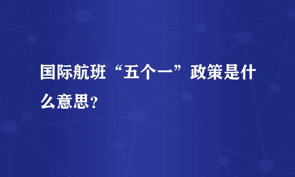 国际航班“五个一”政策是什么意思？