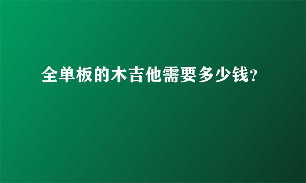 全单板的木吉他需要多少钱？