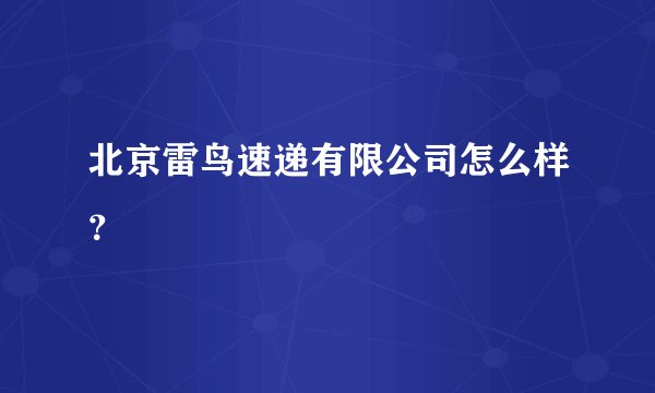 北京雷鸟速递有限公司怎么样？