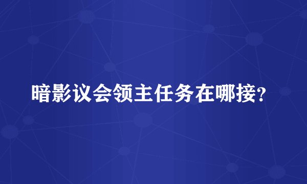 暗影议会领主任务在哪接?