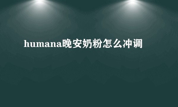 humana晚安奶粉怎么冲调