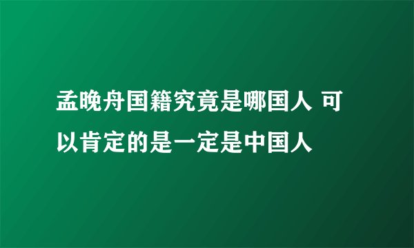 孟晚舟国籍究竟是哪国人 可以肯定的是一定是中国人