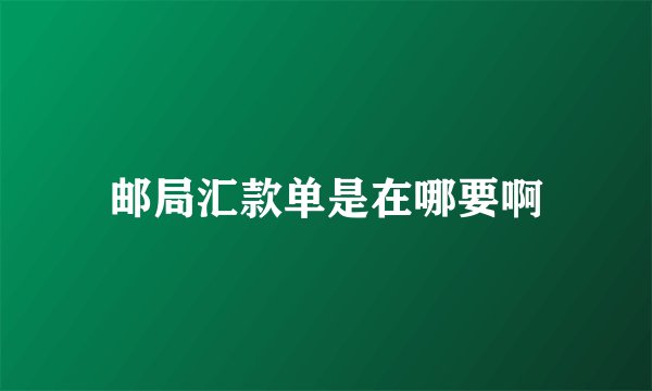 邮局汇款单是在哪要啊