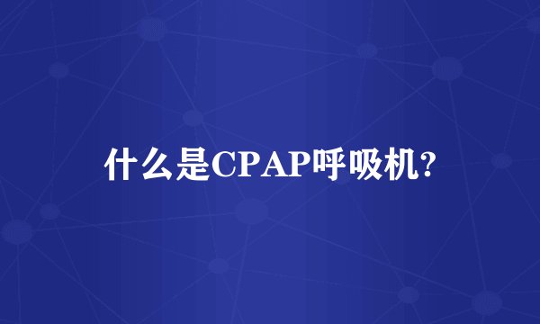 什么是CPAP呼吸机?