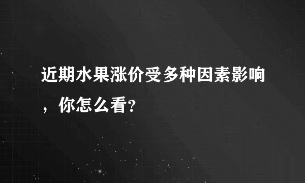 近期水果涨价受多种因素影响，你怎么看？