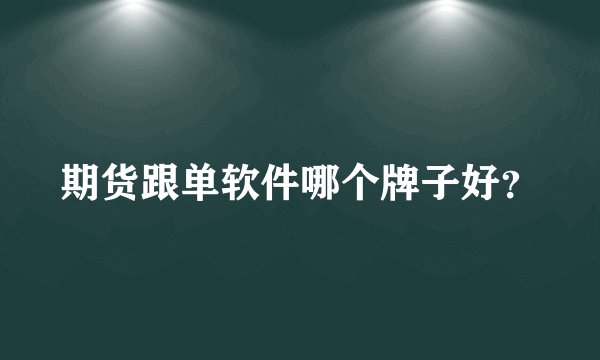 期货跟单软件哪个牌子好？
