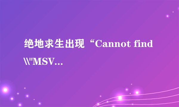 绝地求生出现“Cannot find \\