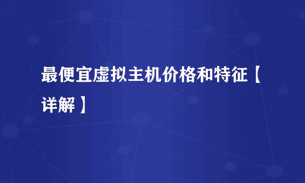 最便宜虚拟主机价格和特征【详解】
